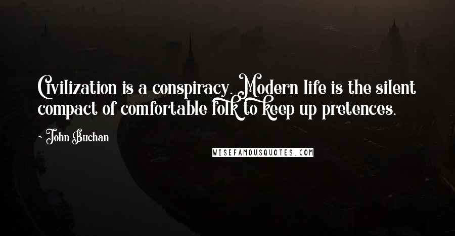 John Buchan Quotes: Civilization is a conspiracy. Modern life is the silent compact of comfortable folk to keep up pretences.