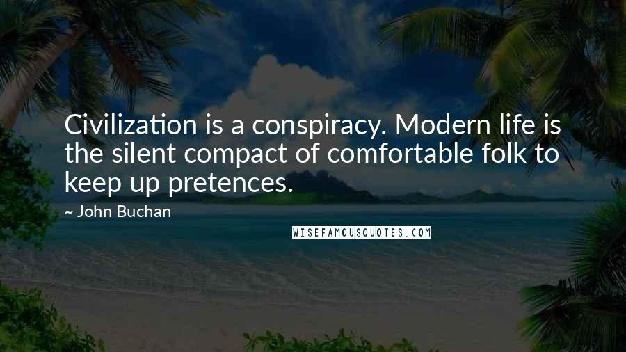 John Buchan Quotes: Civilization is a conspiracy. Modern life is the silent compact of comfortable folk to keep up pretences.