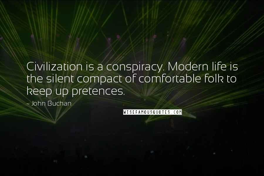 John Buchan Quotes: Civilization is a conspiracy. Modern life is the silent compact of comfortable folk to keep up pretences.