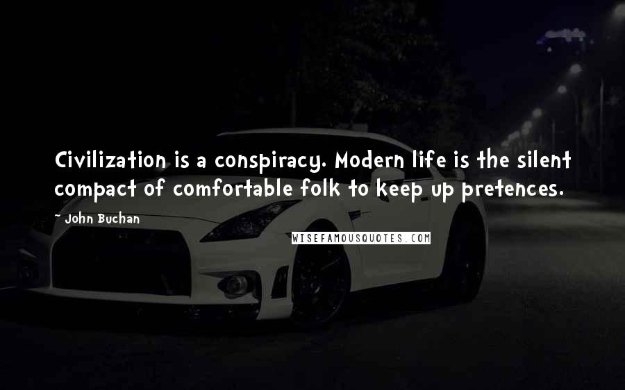 John Buchan Quotes: Civilization is a conspiracy. Modern life is the silent compact of comfortable folk to keep up pretences.