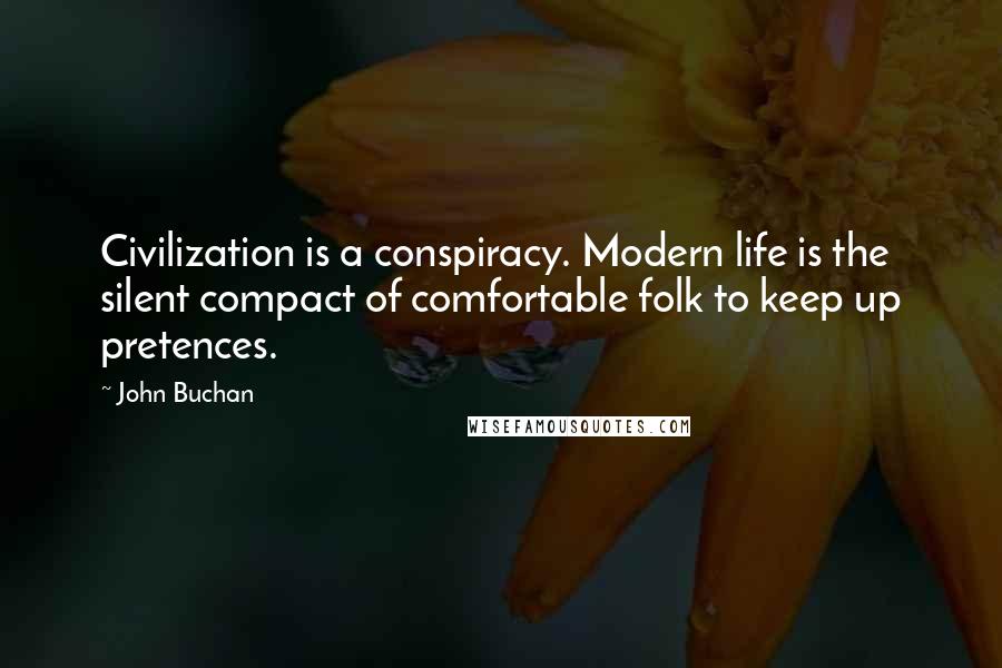 John Buchan Quotes: Civilization is a conspiracy. Modern life is the silent compact of comfortable folk to keep up pretences.