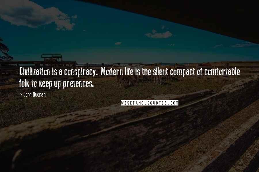 John Buchan Quotes: Civilization is a conspiracy. Modern life is the silent compact of comfortable folk to keep up pretences.