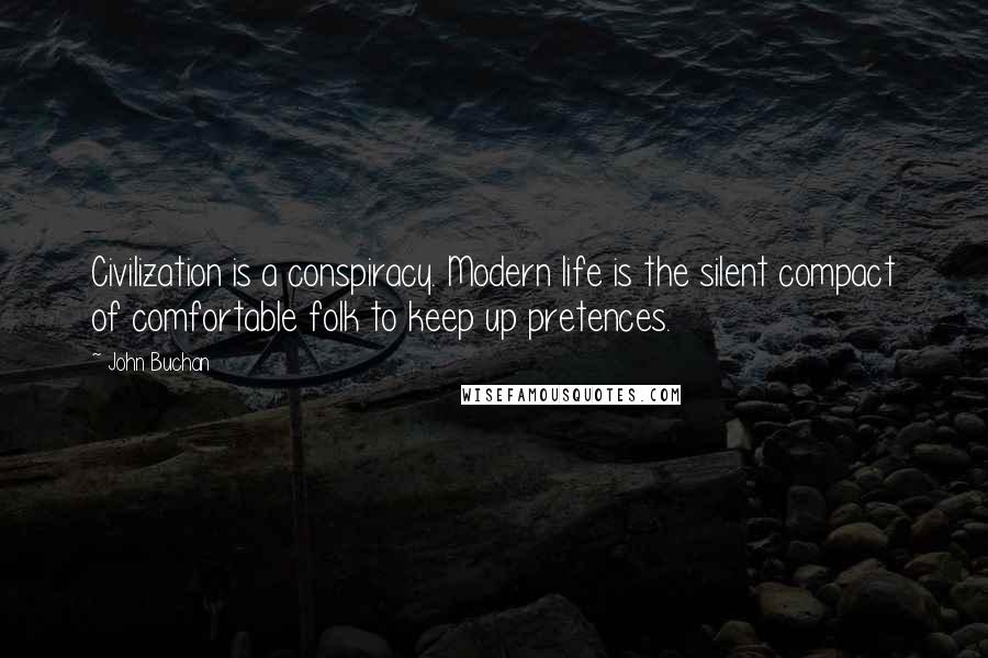 John Buchan Quotes: Civilization is a conspiracy. Modern life is the silent compact of comfortable folk to keep up pretences.