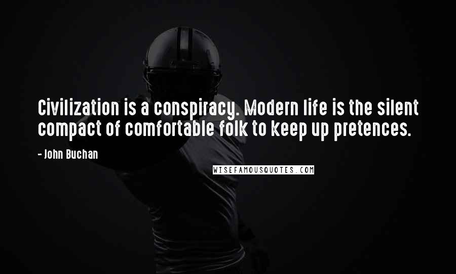 John Buchan Quotes: Civilization is a conspiracy. Modern life is the silent compact of comfortable folk to keep up pretences.