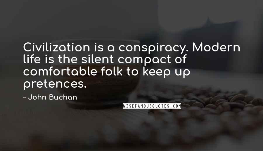 John Buchan Quotes: Civilization is a conspiracy. Modern life is the silent compact of comfortable folk to keep up pretences.