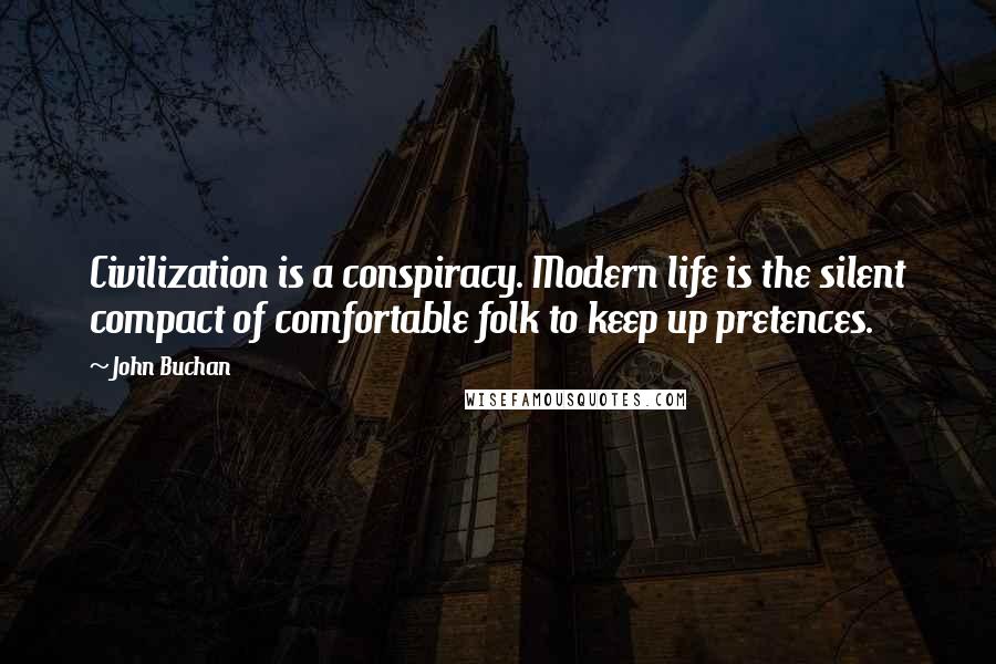 John Buchan Quotes: Civilization is a conspiracy. Modern life is the silent compact of comfortable folk to keep up pretences.