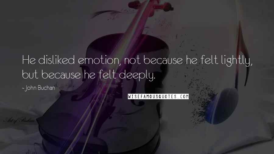 John Buchan Quotes: He disliked emotion, not because he felt lightly, but because he felt deeply.