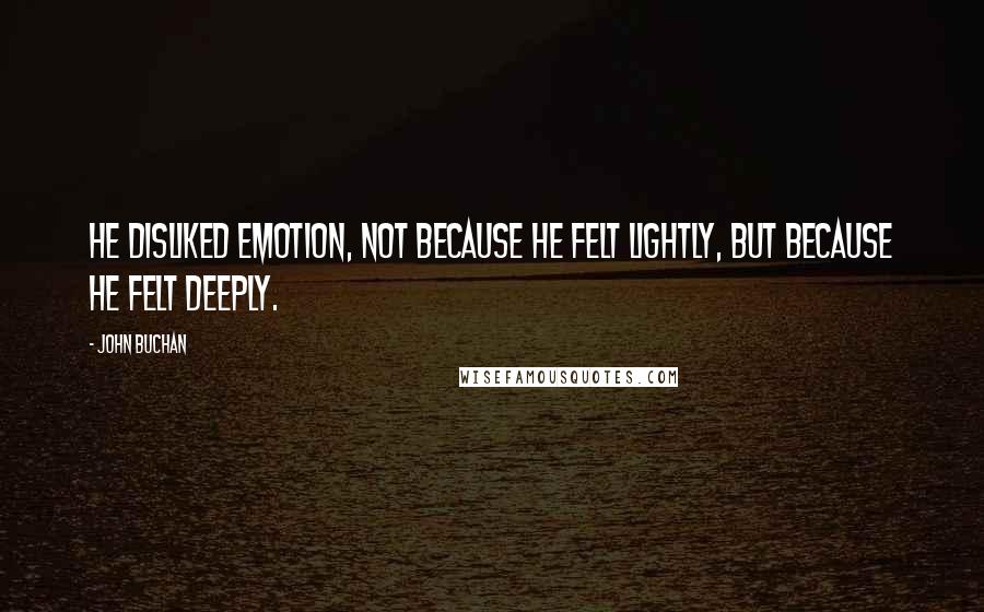 John Buchan Quotes: He disliked emotion, not because he felt lightly, but because he felt deeply.