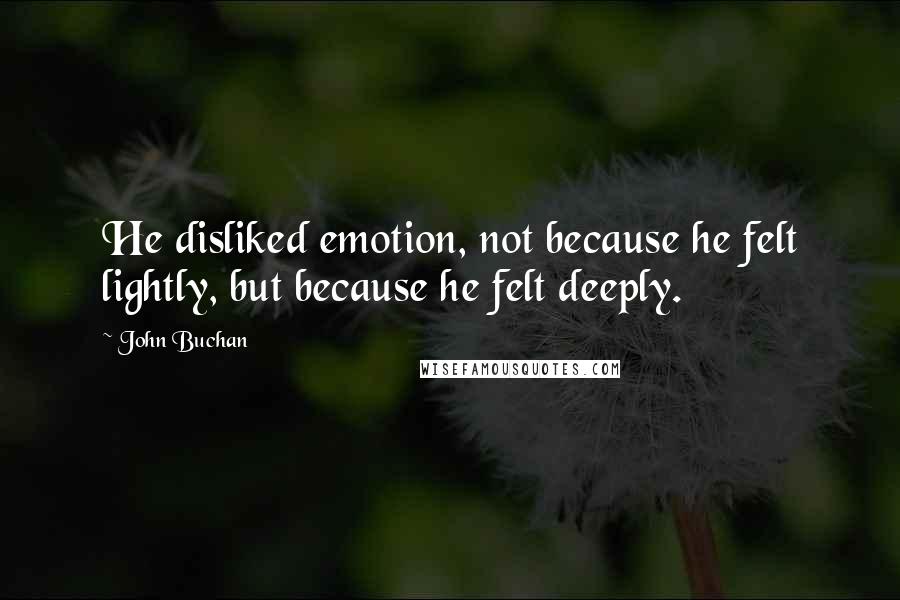 John Buchan Quotes: He disliked emotion, not because he felt lightly, but because he felt deeply.