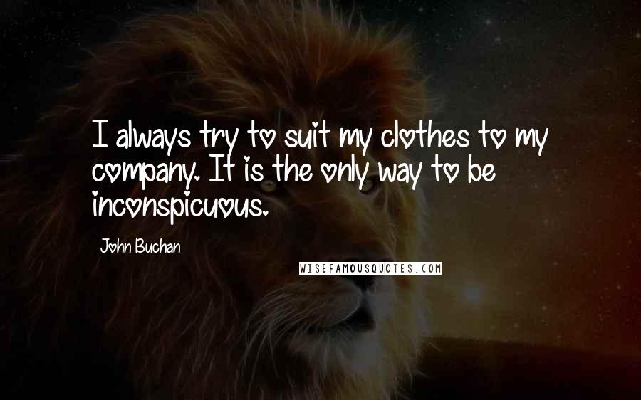 John Buchan Quotes: I always try to suit my clothes to my company. It is the only way to be inconspicuous.