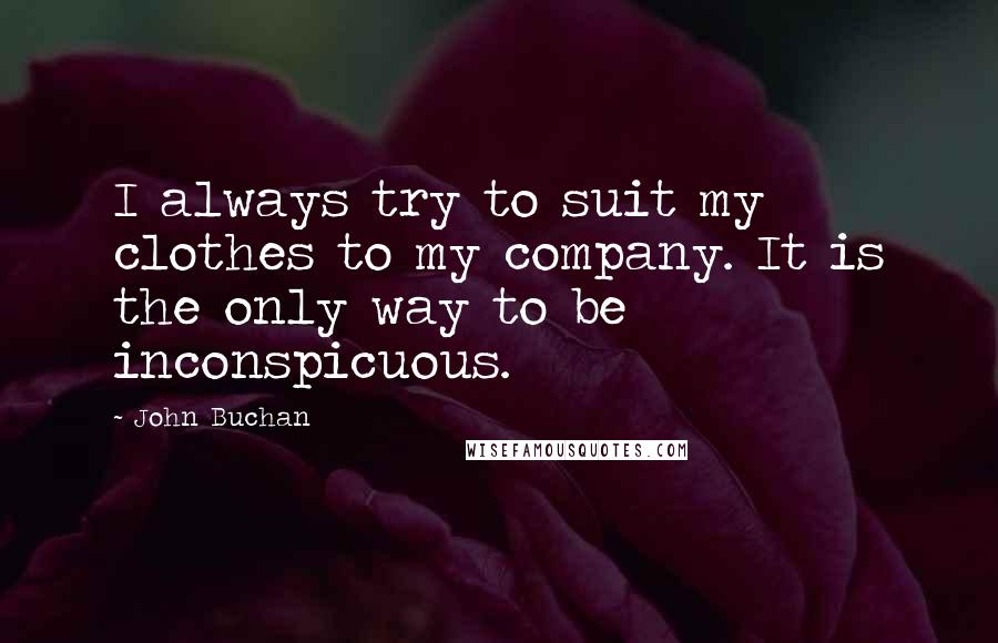 John Buchan Quotes: I always try to suit my clothes to my company. It is the only way to be inconspicuous.