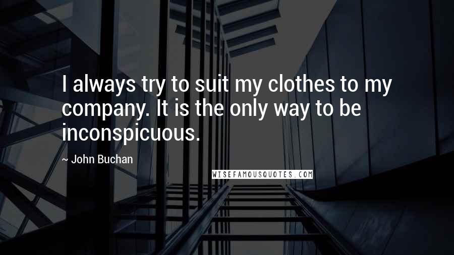 John Buchan Quotes: I always try to suit my clothes to my company. It is the only way to be inconspicuous.