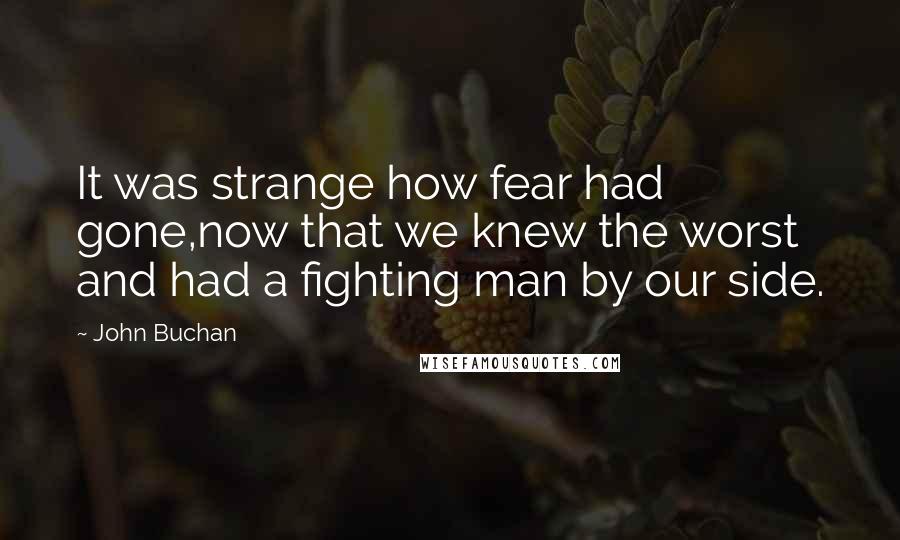 John Buchan Quotes: It was strange how fear had gone,now that we knew the worst and had a fighting man by our side.