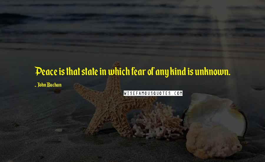 John Buchan Quotes: Peace is that state in which fear of any kind is unknown.