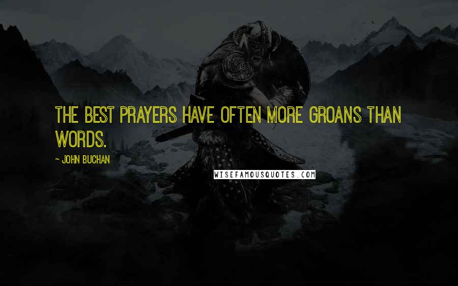 John Buchan Quotes: The best prayers have often more groans than words.