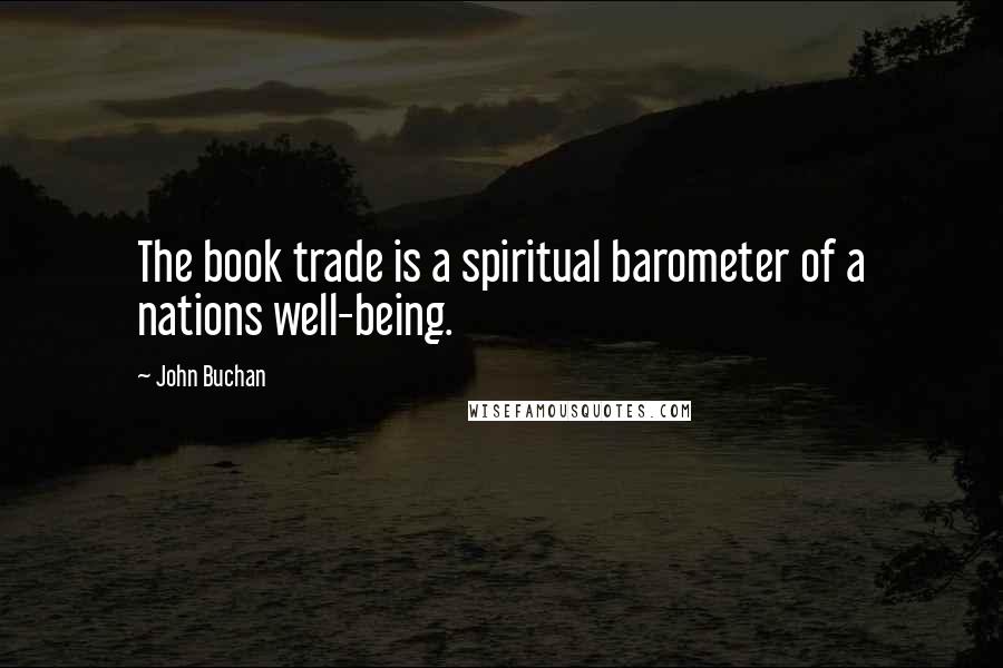 John Buchan Quotes: The book trade is a spiritual barometer of a nations well-being.