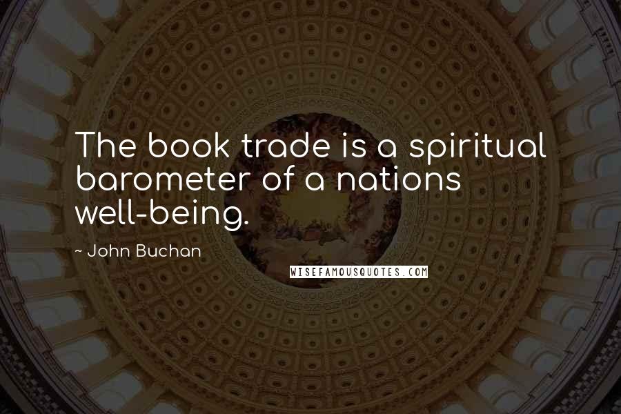John Buchan Quotes: The book trade is a spiritual barometer of a nations well-being.