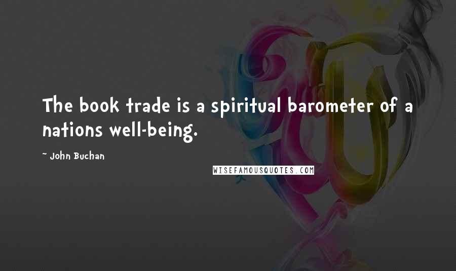 John Buchan Quotes: The book trade is a spiritual barometer of a nations well-being.
