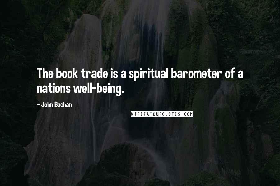 John Buchan Quotes: The book trade is a spiritual barometer of a nations well-being.