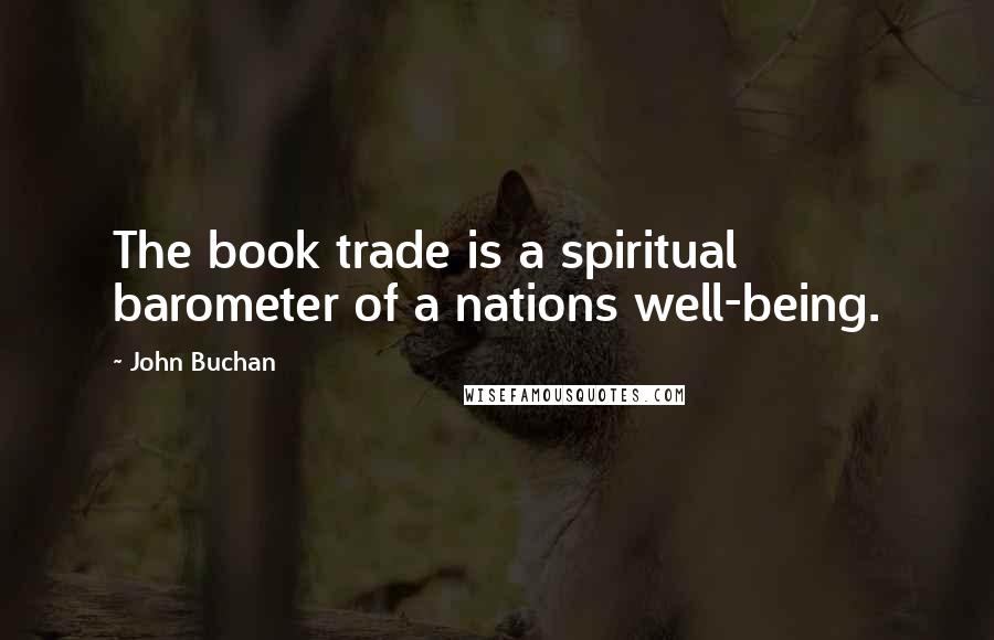 John Buchan Quotes: The book trade is a spiritual barometer of a nations well-being.