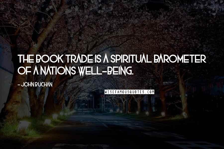 John Buchan Quotes: The book trade is a spiritual barometer of a nations well-being.