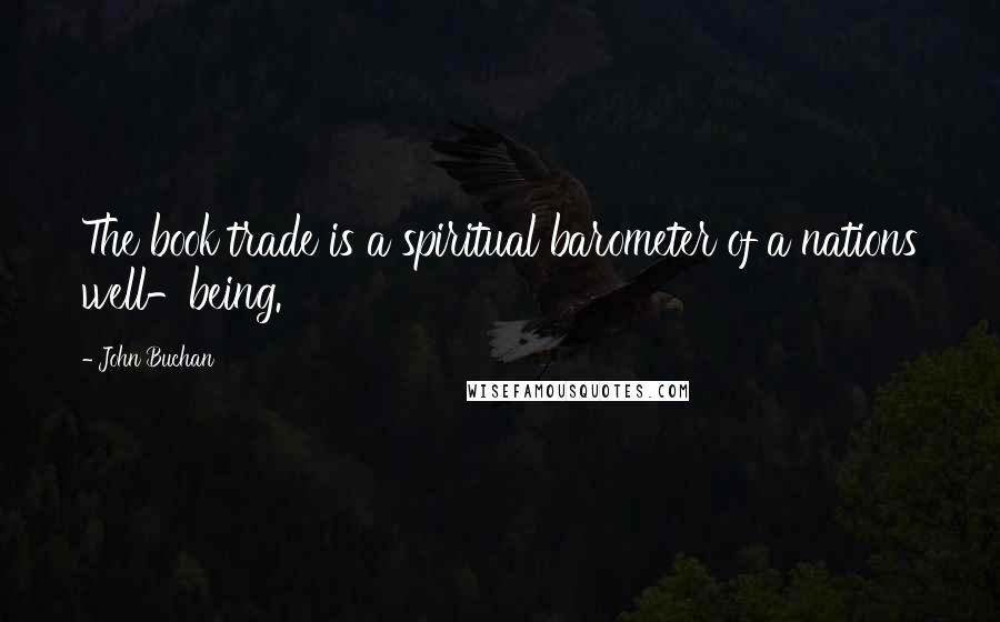 John Buchan Quotes: The book trade is a spiritual barometer of a nations well-being.