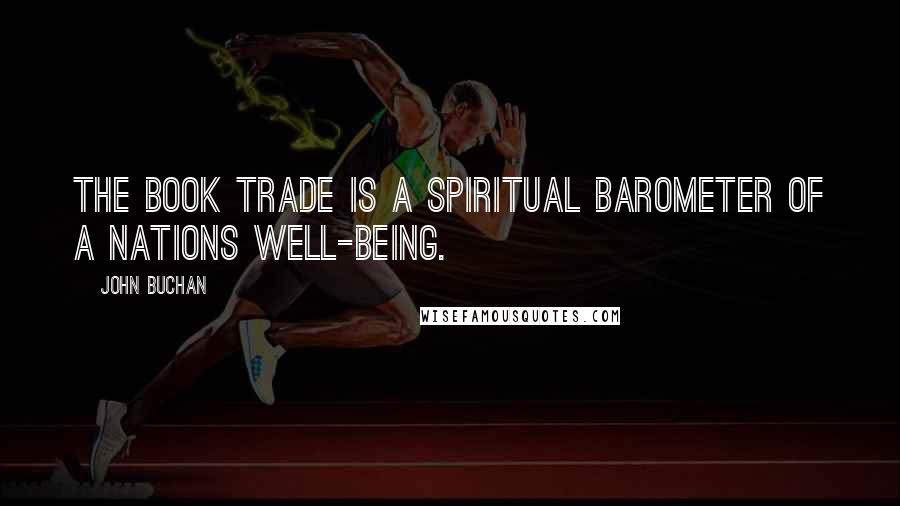 John Buchan Quotes: The book trade is a spiritual barometer of a nations well-being.