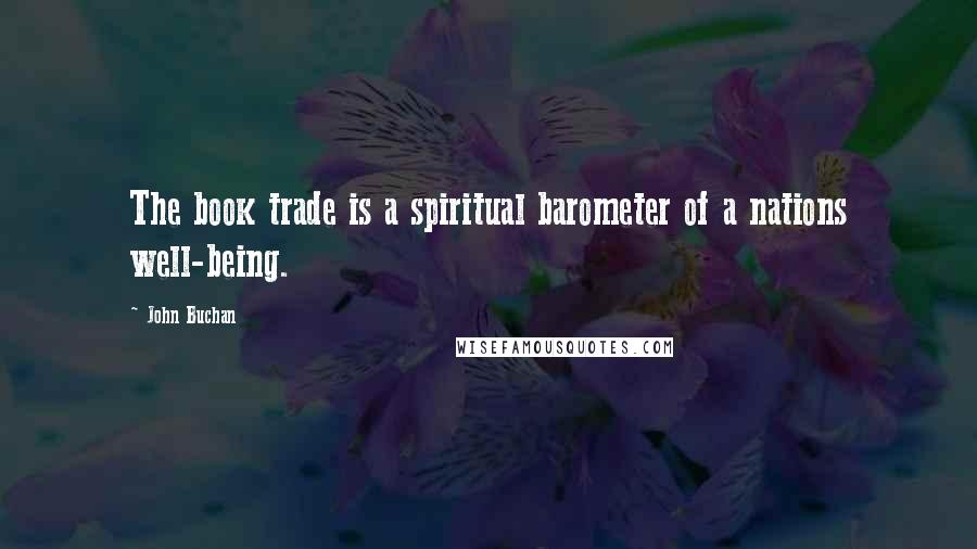 John Buchan Quotes: The book trade is a spiritual barometer of a nations well-being.