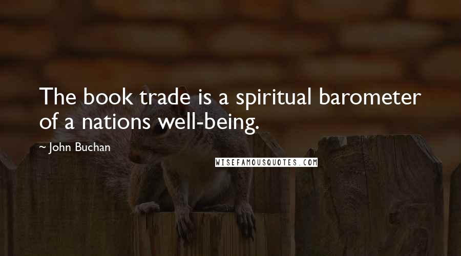 John Buchan Quotes: The book trade is a spiritual barometer of a nations well-being.