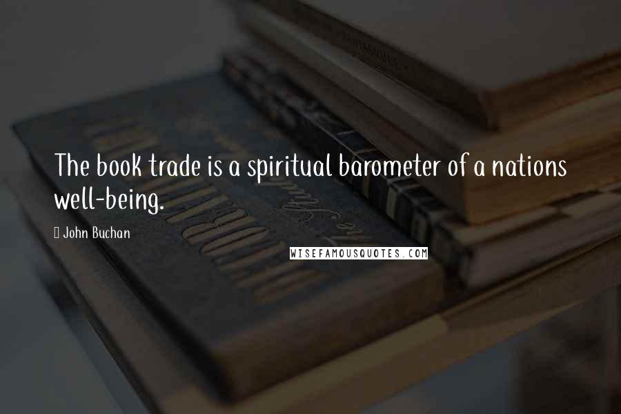 John Buchan Quotes: The book trade is a spiritual barometer of a nations well-being.