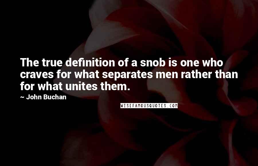 John Buchan Quotes: The true definition of a snob is one who craves for what separates men rather than for what unites them.