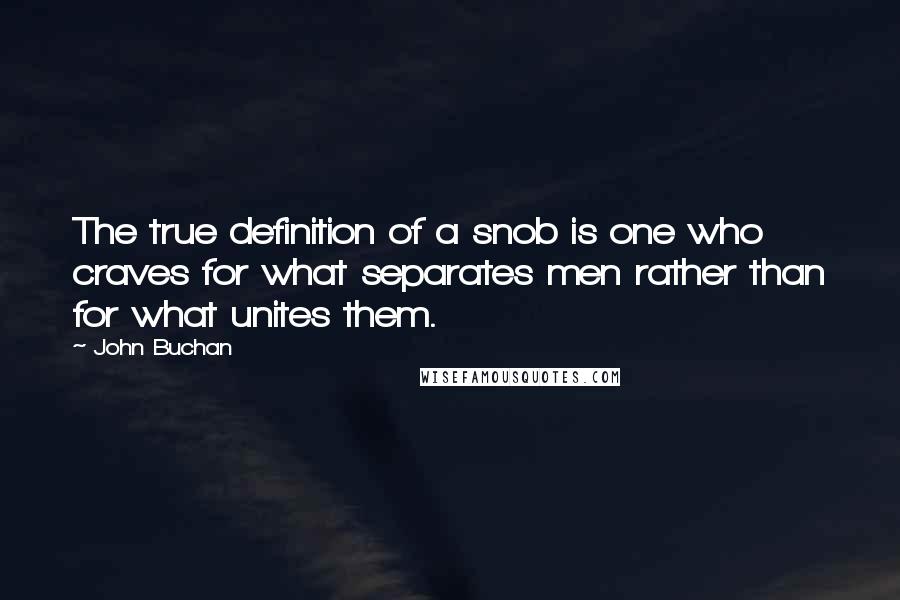 John Buchan Quotes: The true definition of a snob is one who craves for what separates men rather than for what unites them.