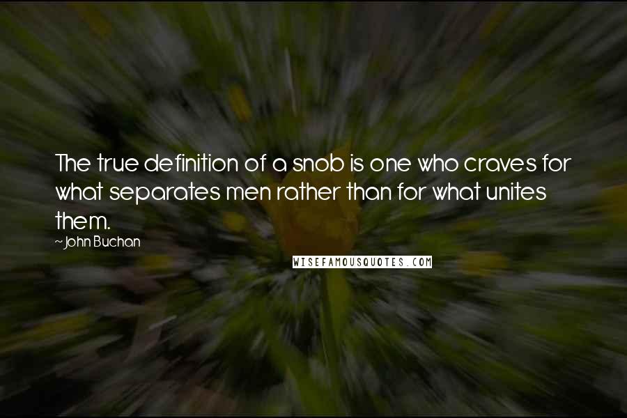 John Buchan Quotes: The true definition of a snob is one who craves for what separates men rather than for what unites them.