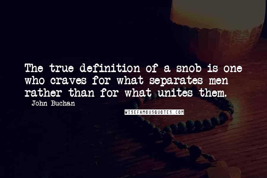 John Buchan Quotes: The true definition of a snob is one who craves for what separates men rather than for what unites them.