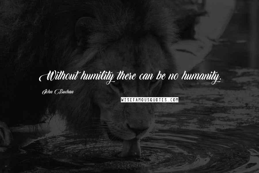 John Buchan Quotes: Without humility there can be no humanity.