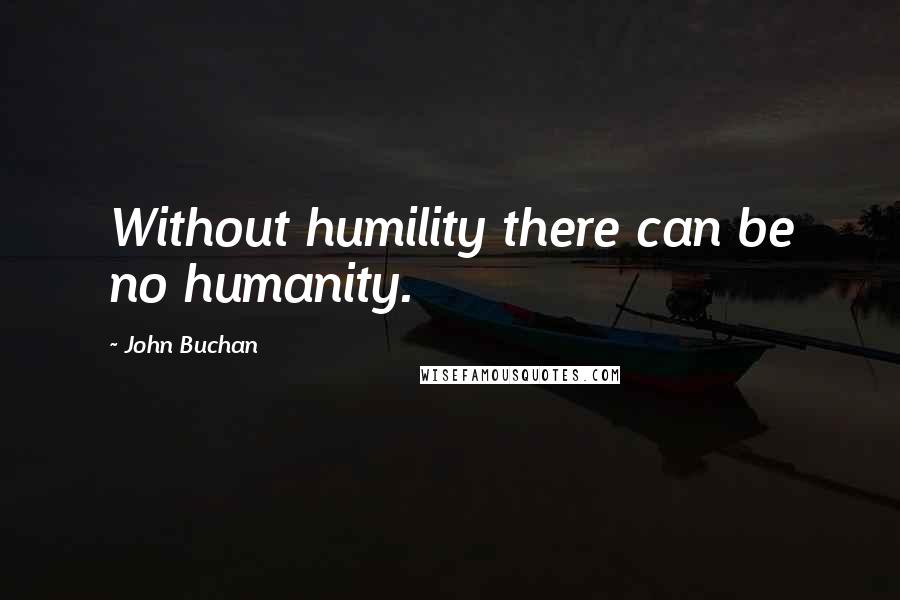 John Buchan Quotes: Without humility there can be no humanity.