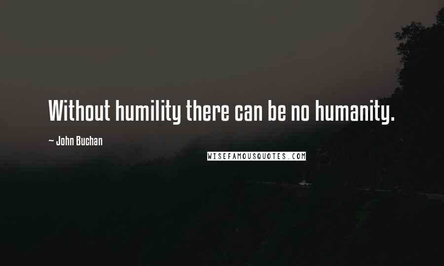 John Buchan Quotes: Without humility there can be no humanity.