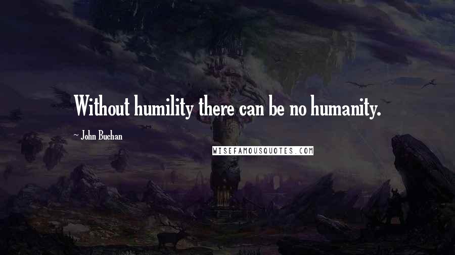John Buchan Quotes: Without humility there can be no humanity.