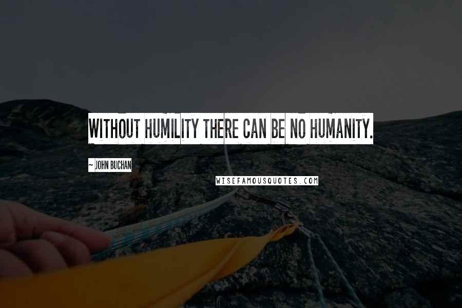 John Buchan Quotes: Without humility there can be no humanity.