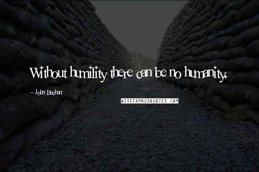 John Buchan Quotes: Without humility there can be no humanity.