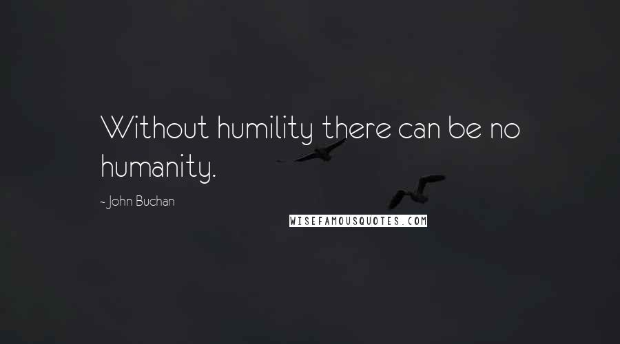 John Buchan Quotes: Without humility there can be no humanity.