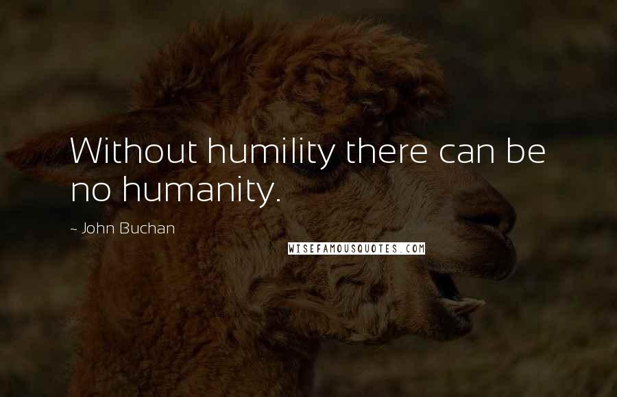 John Buchan Quotes: Without humility there can be no humanity.