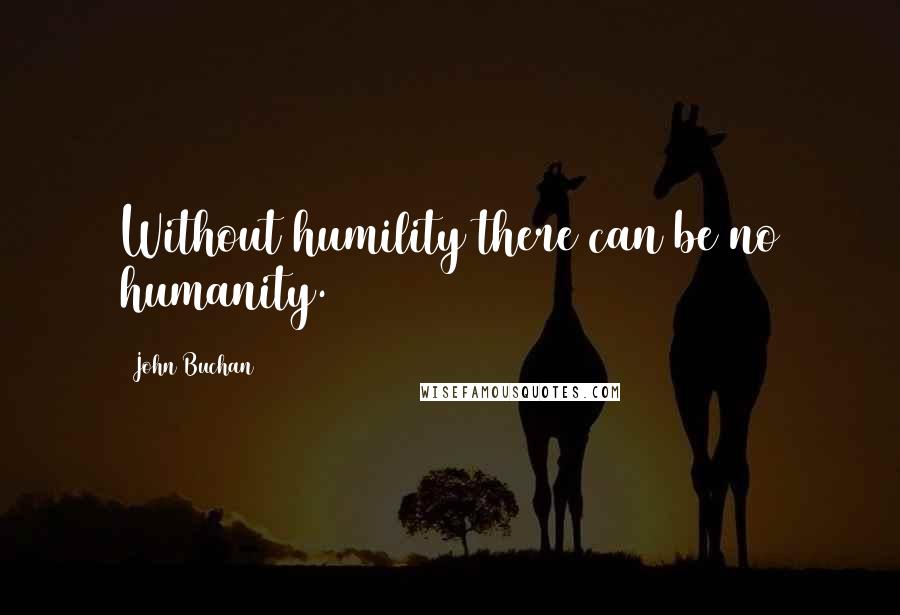 John Buchan Quotes: Without humility there can be no humanity.