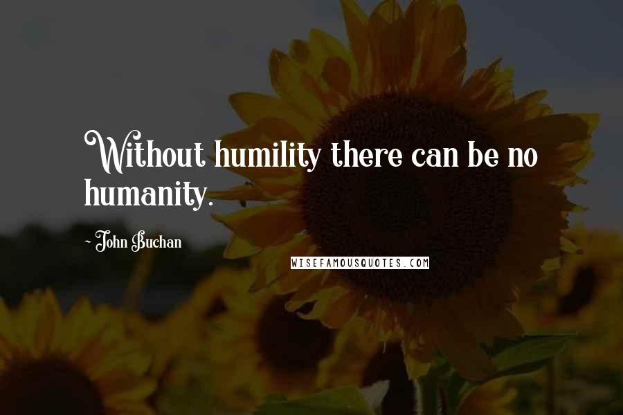 John Buchan Quotes: Without humility there can be no humanity.