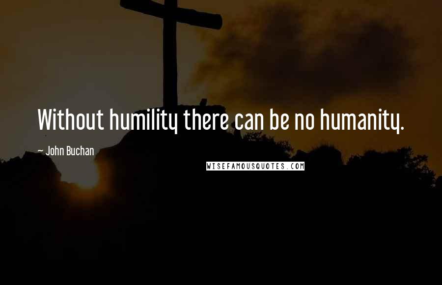 John Buchan Quotes: Without humility there can be no humanity.