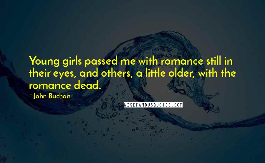 John Buchan Quotes: Young girls passed me with romance still in their eyes, and others, a little older, with the romance dead.