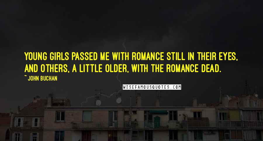 John Buchan Quotes: Young girls passed me with romance still in their eyes, and others, a little older, with the romance dead.