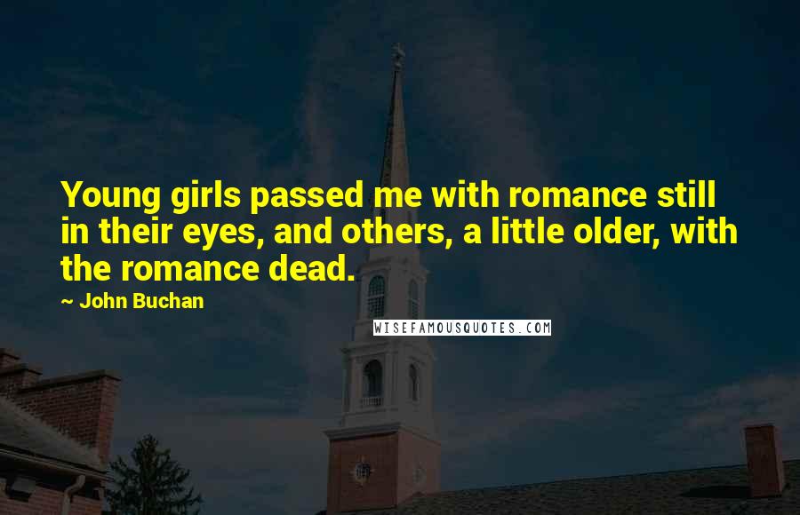 John Buchan Quotes: Young girls passed me with romance still in their eyes, and others, a little older, with the romance dead.