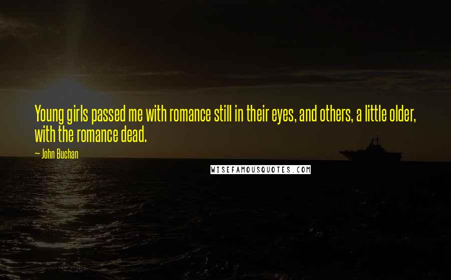 John Buchan Quotes: Young girls passed me with romance still in their eyes, and others, a little older, with the romance dead.