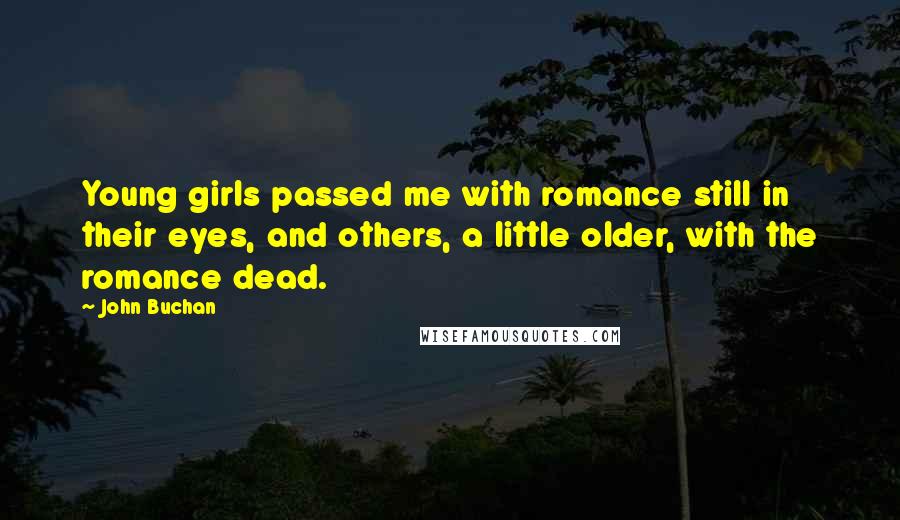 John Buchan Quotes: Young girls passed me with romance still in their eyes, and others, a little older, with the romance dead.